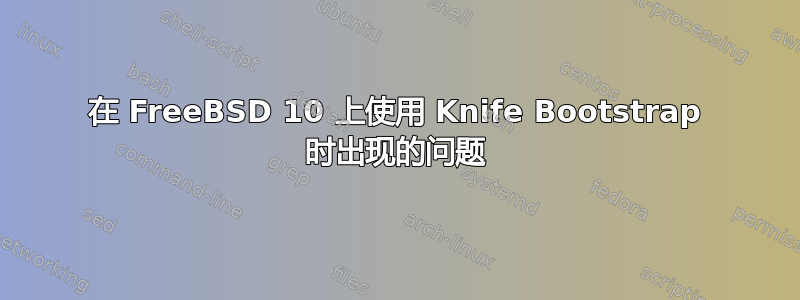 在 FreeBSD 10 上使用 Knife Bootstrap 时出现的问题