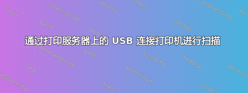 通过打印服务器上的 USB 连接打印机进行扫描