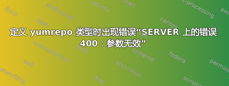 定义 yumrepo 类型时出现错误“SERVER 上的错误 400：参数无效”