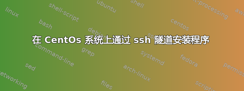 在 CentOs 系统上通过 ssh 隧道安装程序