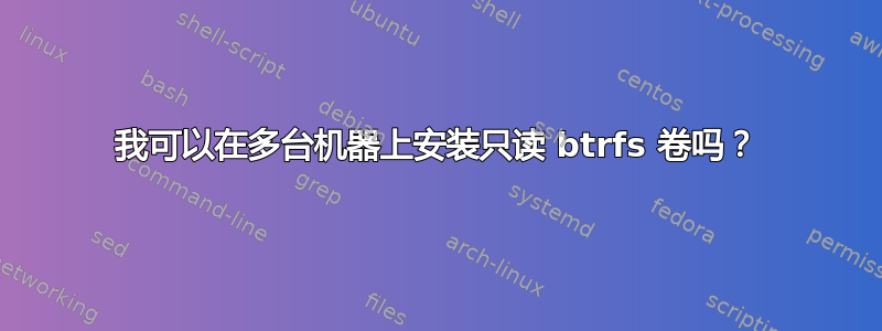 我可以在多台机器上安装只读 btrfs 卷吗？