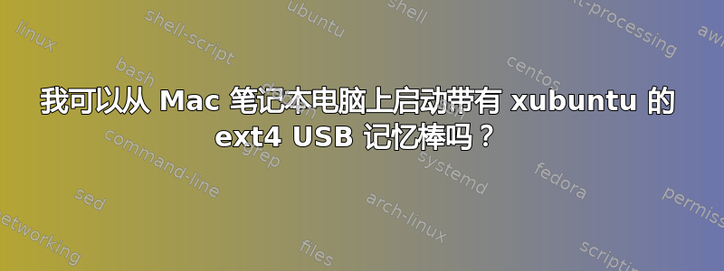 我可以从 Mac 笔记本电脑上启动带有 xubuntu 的 ext4 USB 记忆棒吗？