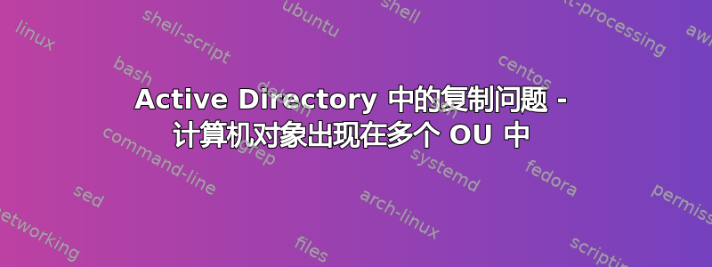 Active Directory 中的复制问题 - 计算机对象出现在多个 OU 中