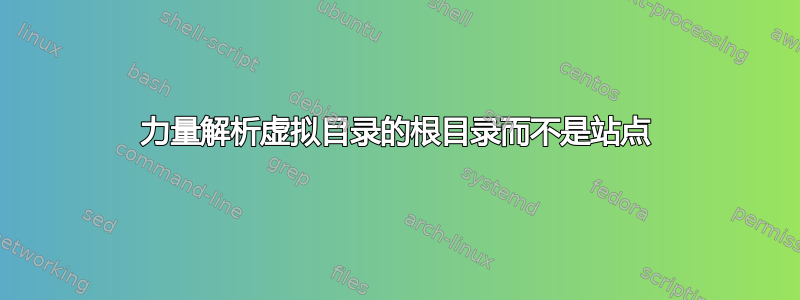 力量解析虚拟目录的根目录而不是站点