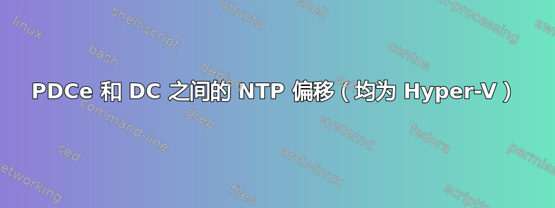 PDCe 和 DC 之间的 NTP 偏移（均为 Hyper-V）