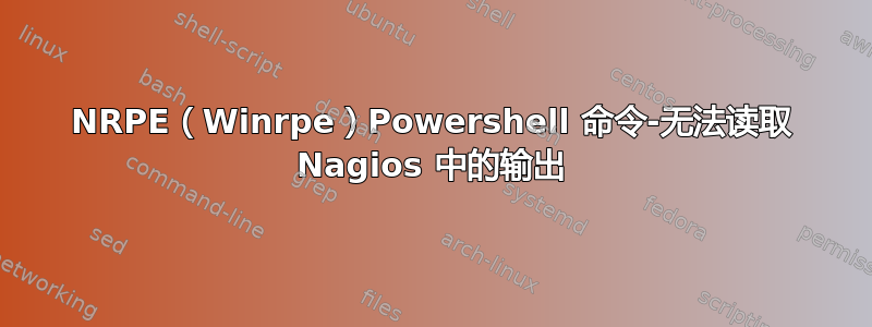 NRPE（Winrpe）Powershell 命令-无法读取 Nagios 中的输出