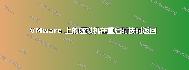 VMware 上的虚拟机在重启时按时返回