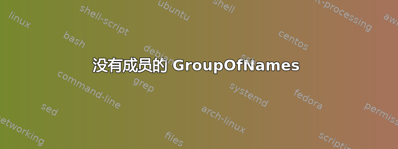 没有成员的 GroupOfNames