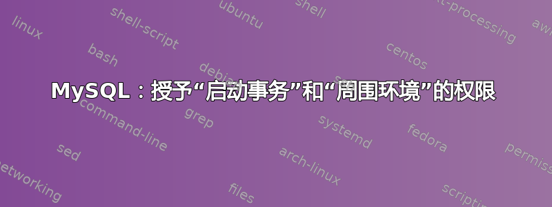 MySQL：授予“启动事务”和“周围环境”的权限