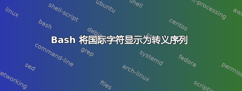 Bash 将国际字符显示为转义序列