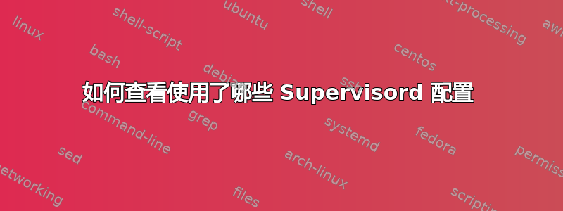 如何查看使用了哪些 Supervisord 配置