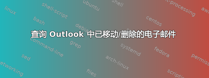 查询 Outlook 中已移动/删除的电子邮件