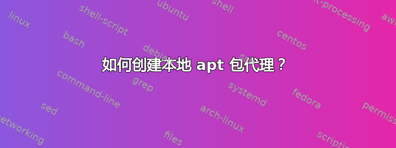 如何创建本地 apt 包代理？