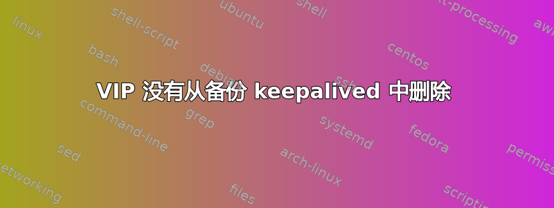 VIP 没有从备份 keepalived 中删除