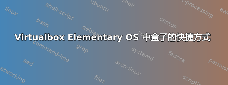 Virtualbox Elementary OS 中盒子的快捷方式