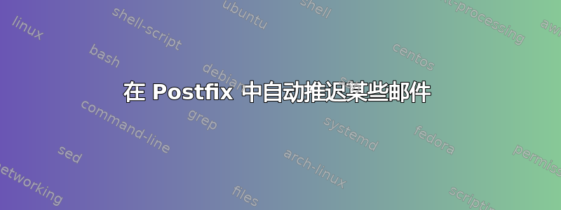 在 Postfix 中自动推迟某些邮件