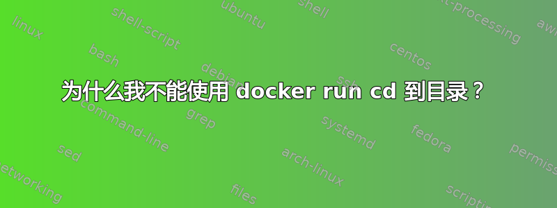 为什么我不能使用 docker run cd 到目录？