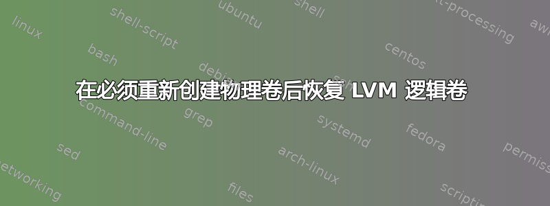 在必须重新创建物理卷后恢复 LVM 逻辑卷