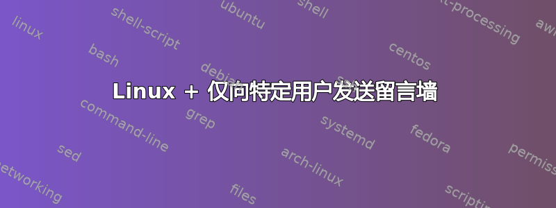 Linux + 仅向特定用户发送留言墙