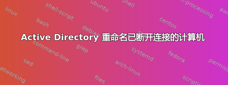 Active Directory 重命名已断开连接的计算机