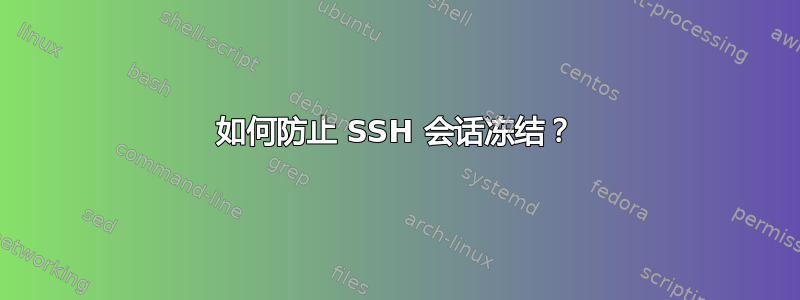 如何防止 SSH 会话冻结？