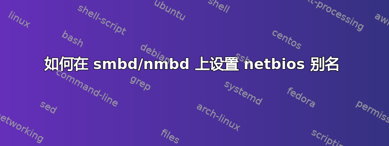 如何在 smbd/nmbd 上设置 netbios 别名