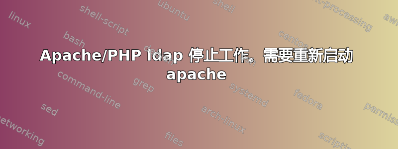 Apache/PHP ldap 停止工作。需要重新启动 apache