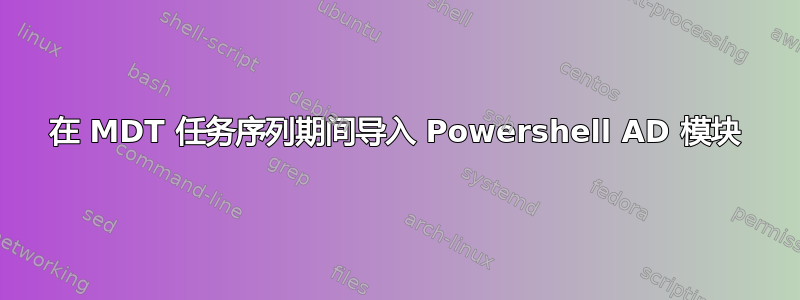 在 MDT 任务序列期间导入 Powershell AD 模块