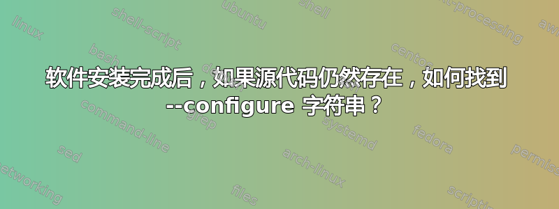 软件安装完成后，如果源代码仍然存在，如何找到 --configure 字符串？