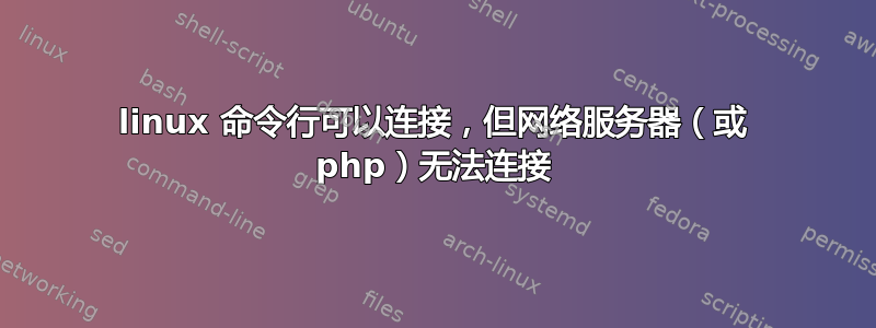 linux 命令行可以连接，但网络服务器（或 php）无法连接