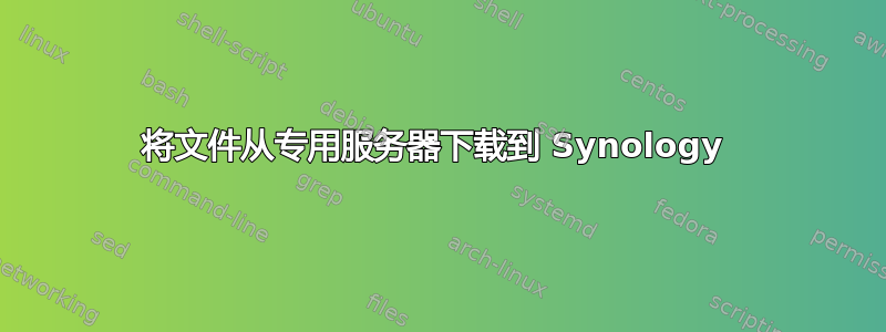 将文件从专用服务器下载到 Synology 