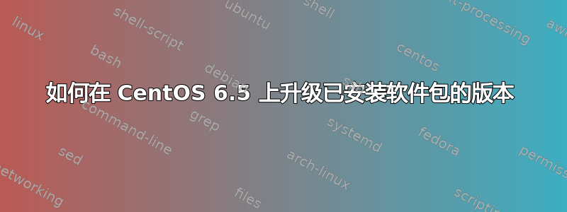 如何在 CentOS 6.5 上升级已安装软件包的版本