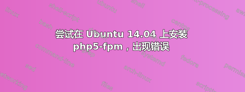 尝试在 Ubuntu 14.04 上安装 php5-fpm，出现错误