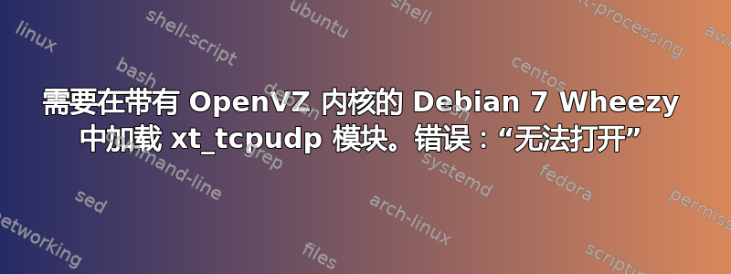 需要在带有 OpenVZ 内核的 D​​ebian 7 Wheezy 中加载 xt_tcpudp 模块。错误：“无法打开”