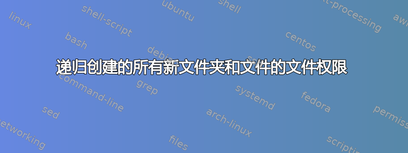 递归创建的所有新文件夹和文件的文件权限