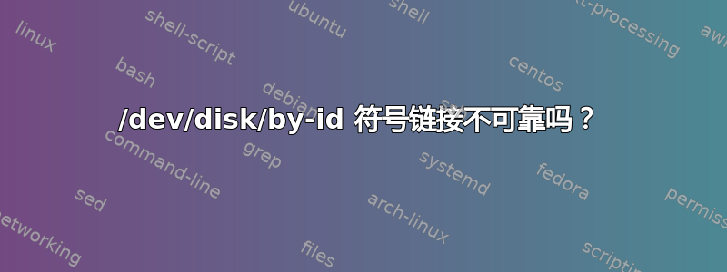 /dev/disk/by-id 符号链接不可靠吗？