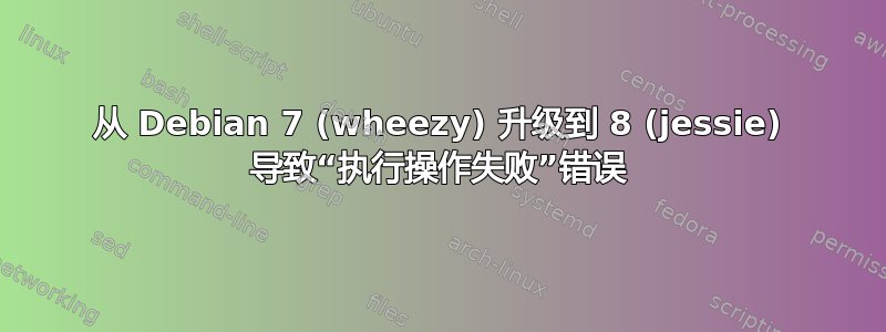 从 Debian 7 (wheezy) 升级到 8 (jessie) 导致“执行操作失败”错误