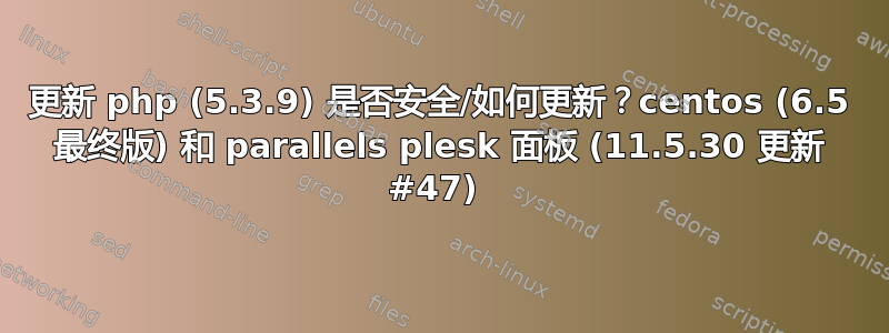 更新 php (5.3.9) 是否安全/如何更新？centos (6.5 最终版) 和 parallels plesk 面板 (11.5.30 更新 #47) 