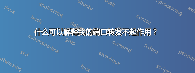 什么可以解释我的端口转发不起作用？