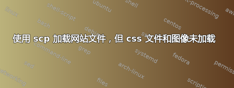 使用 scp 加载网站文件，但 css 文件和图像未加载 