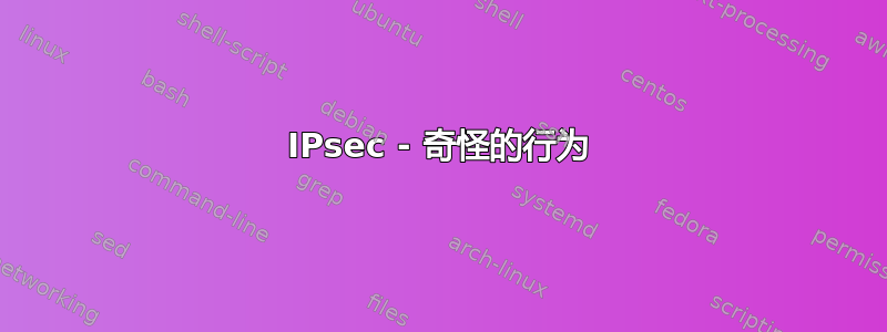 IPsec - 奇怪的行为