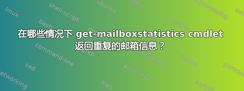 在哪些情况下 get-mailboxstatistics cmdlet 返回重复的邮箱信息？