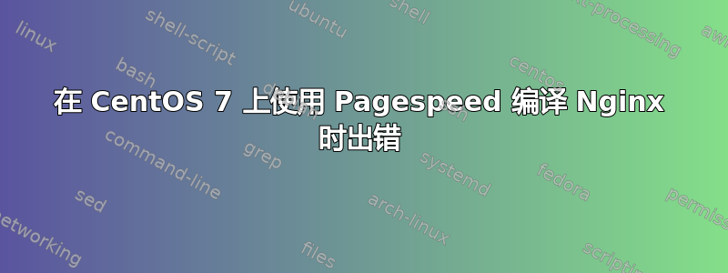 在 CentOS 7 上使用 Pagespeed 编译 Nginx 时出错