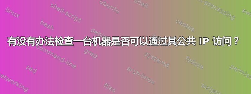 有没有办法检查一台机器是否可以通过其公共 IP 访问？