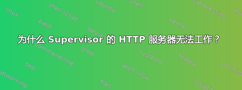 为什么 Supervisor 的 HTTP 服务器无法工作？