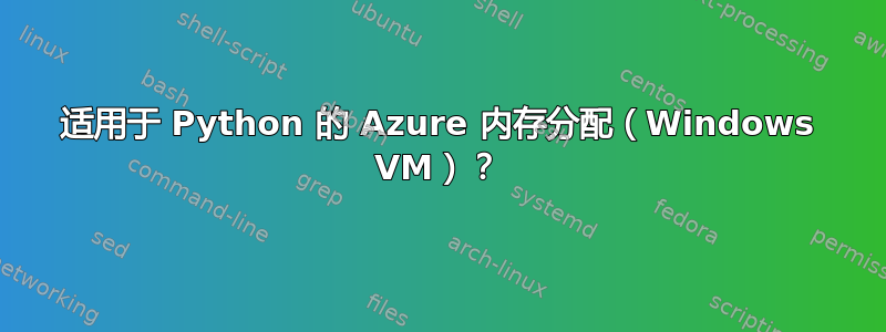 适用于 Python 的 Azure 内存分配（Windows VM）？