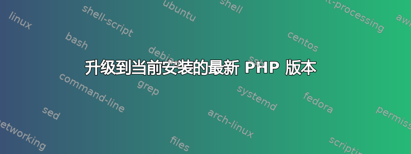 升级到当前安装的最新 PHP 版本 