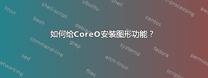 如何给CoreO安装图形功能？