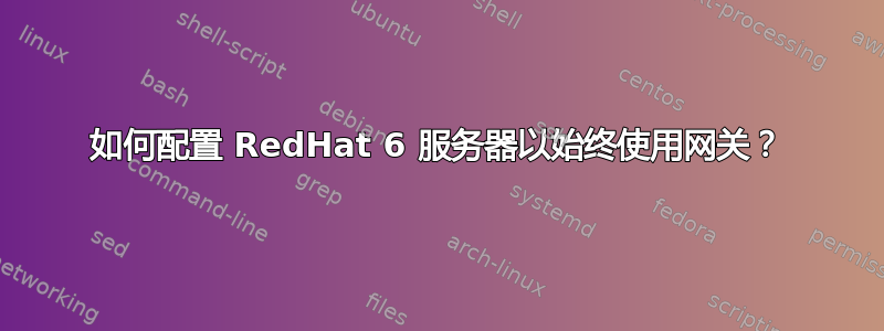 如何配置 RedHat 6 服务器以始终使用网关？