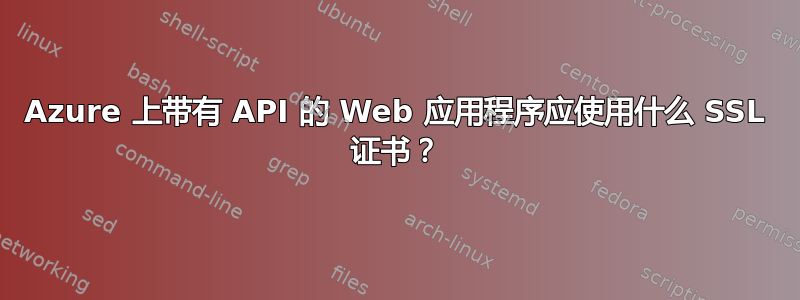 Azure 上带有 API 的 Web 应用程序应使用什么 SSL 证书？